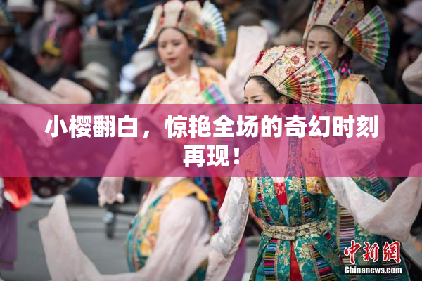 小樱翻白，惊艳全场的奇幻时刻再现！