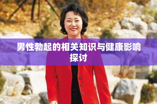 男性勃起的相关知识与健康影响探讨