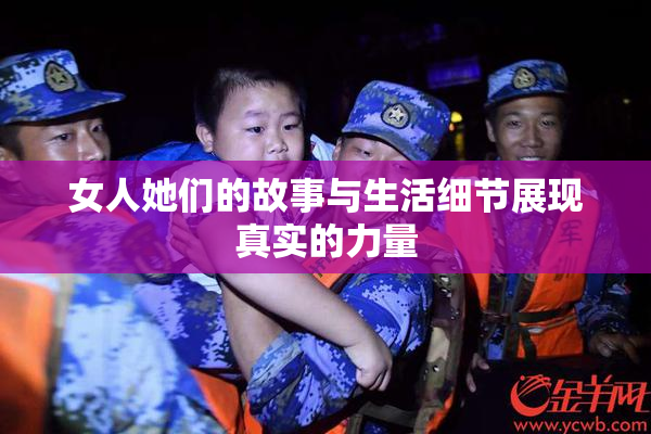 女人她们的故事与生活细节展现真实的力量