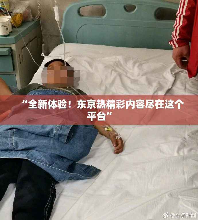“全新体验！东京热精彩内容尽在这个平台”