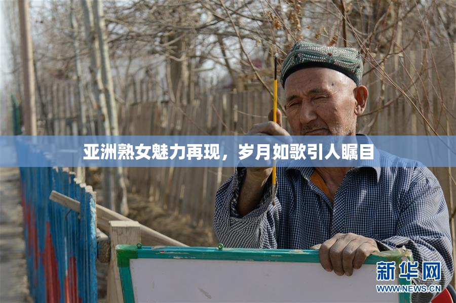 亚洲熟女魅力再现，岁月如歌引人瞩目