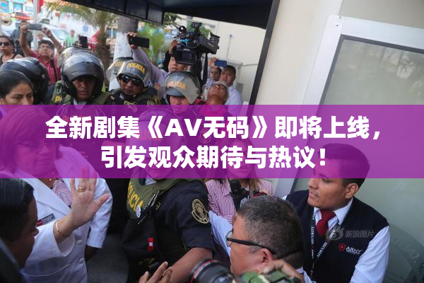 全新剧集《AV无码》即将上线，引发观众期待与热议！