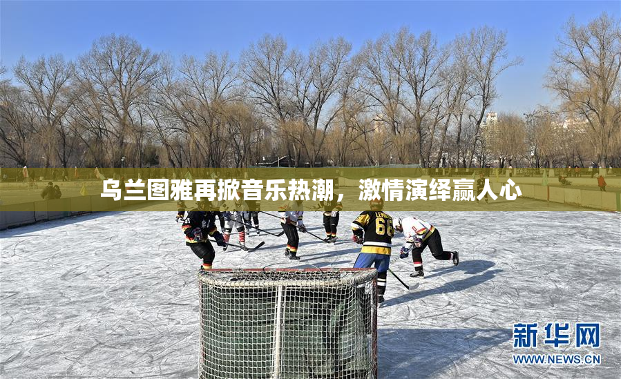 乌兰图雅再掀音乐热潮，激情演绎赢人心