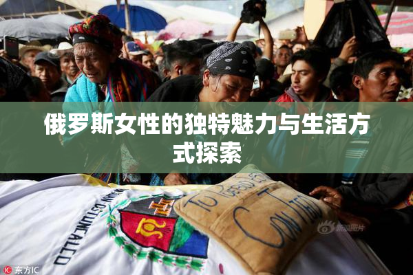 俄罗斯女性的独特魅力与生活方式探索