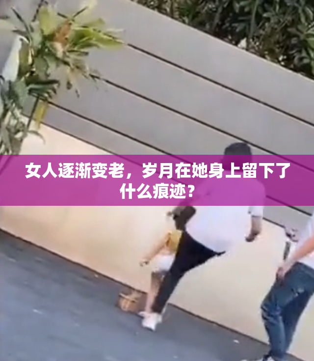 女人逐渐变老，岁月在她身上留下了什么痕迹？