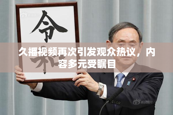 久播视频再次引发观众热议，内容多元受瞩目