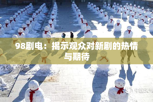 98剧电：揭示观众对新剧的热情与期待
