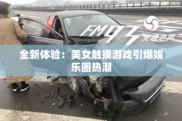 全新体验：美女触摸游戏引爆娱乐圈热潮