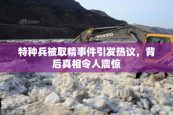特种兵被取精事件引发热议，背后真相令人震惊