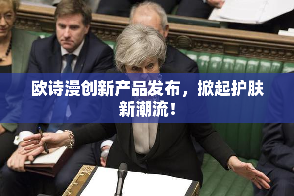 欧诗漫创新产品发布，掀起护肤新潮流！