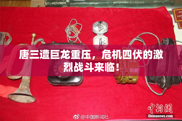 唐三遭巨龙重压，危机四伏的激烈战斗来临！