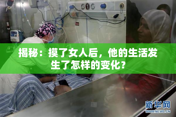揭秘：摸了女人后，他的生活发生了怎样的变化？