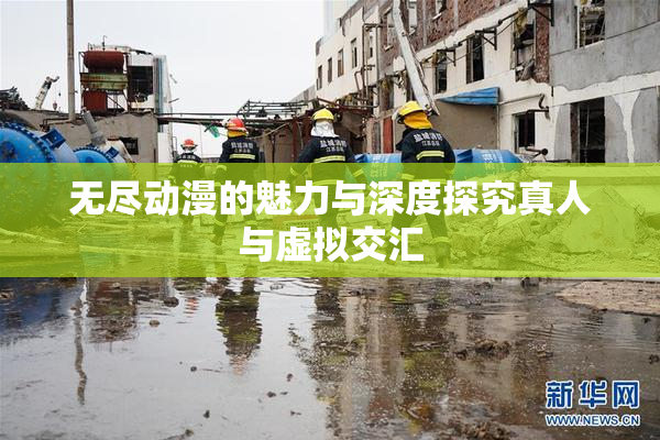 无尽动漫的魅力与深度探究真人与虚拟交汇
