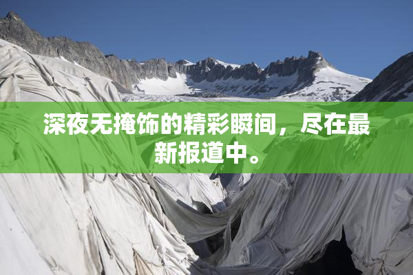 深夜无掩饰的精彩瞬间，尽在最新报道中。