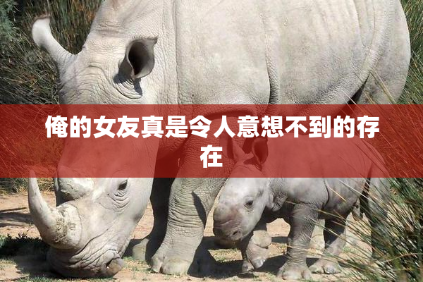 俺的女友真是令人意想不到的存在