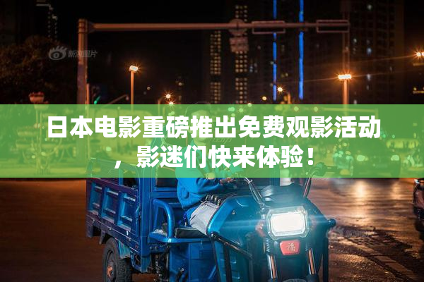 日本电影重磅推出免费观影活动，影迷们快来体验！