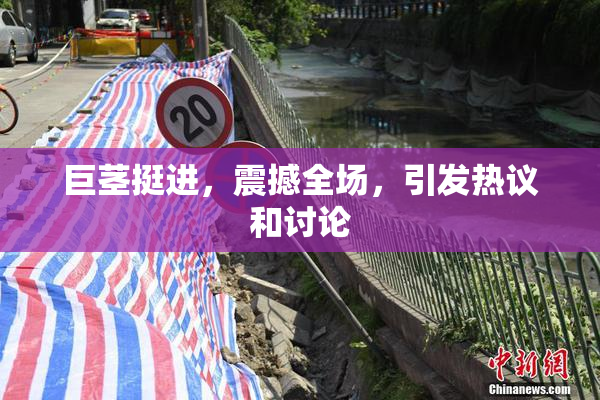 巨茎挺进，震撼全场，引发热议和讨论