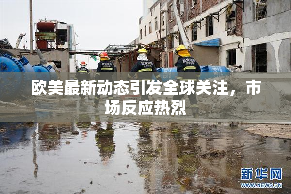 欧美最新动态引发全球关注，市场反应热烈