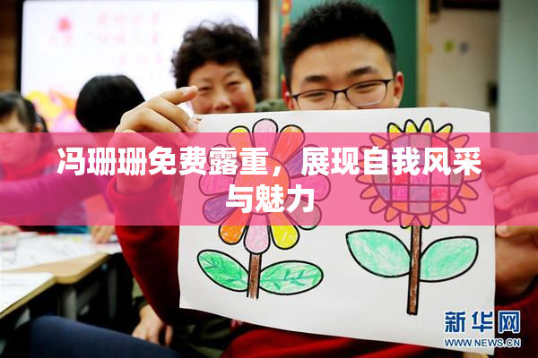 冯珊珊免费露重，展现自我风采与魅力