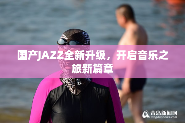 国产JAZZ全新升级，开启音乐之旅新篇章