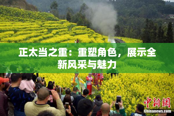 正太当之重：重塑角色，展示全新风采与魅力