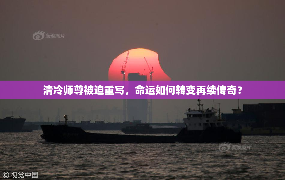 清冷师尊被迫重写，命运如何转变再续传奇？