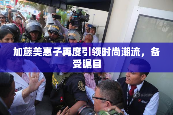 加藤美惠子再度引领时尚潮流，备受瞩目