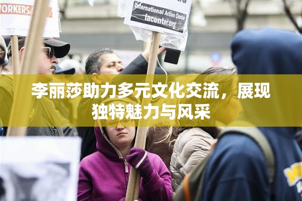 李丽莎助力多元文化交流，展现独特魅力与风采