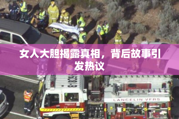 女人大胆揭露真相，背后故事引发热议