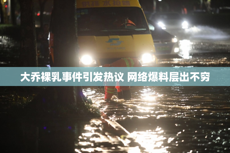 大乔裸乳事件引发热议 网络爆料层出不穷