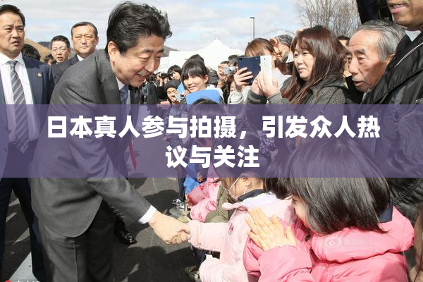日本真人参与拍摄，引发众人热议与关注