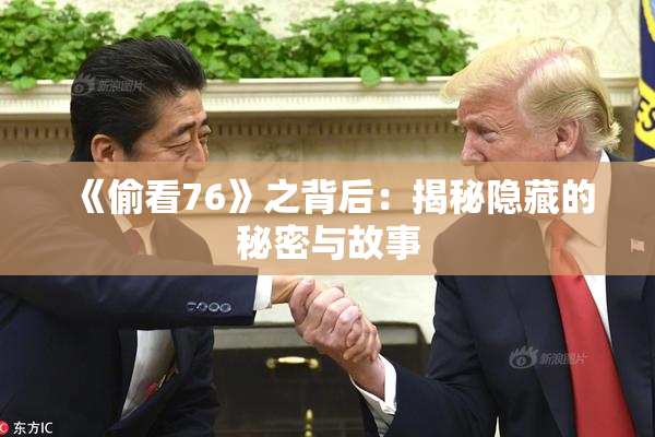 《偷看76》之背后：揭秘隐藏的秘密与故事