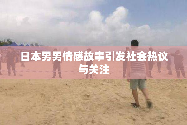 日本男男情感故事引发社会热议与关注