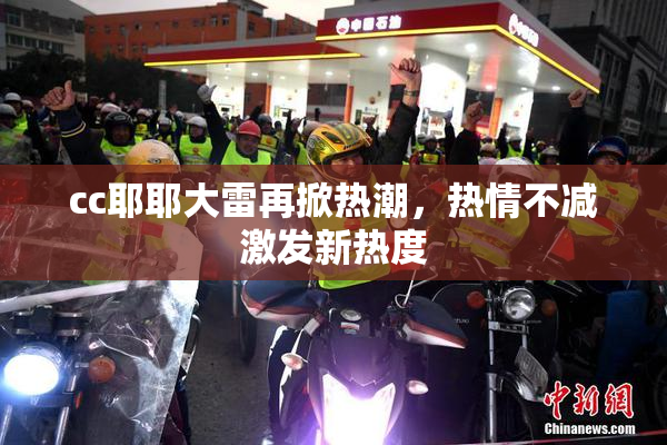 cc耶耶大雷再掀热潮，热情不减激发新热度