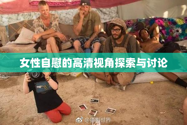 女性自慰的高清视角探索与讨论