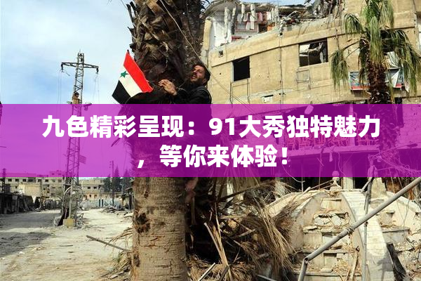 九色精彩呈现：91大秀独特魅力，等你来体验！