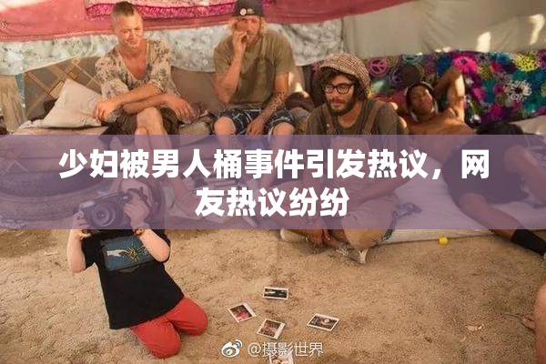 少妇被男人桶事件引发热议，网友热议纷纷