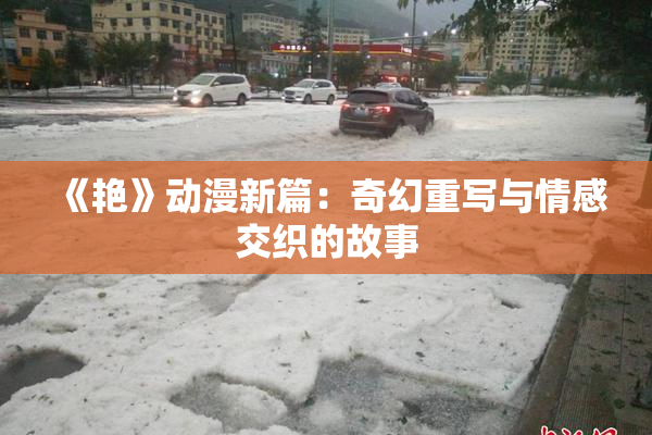 《艳》动漫新篇：奇幻重写与情感交织的故事