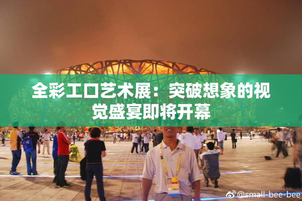 全彩工口艺术展：突破想象的视觉盛宴即将开幕