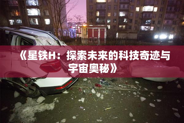 《星铁H：探索未来的科技奇迹与宇宙奥秘》