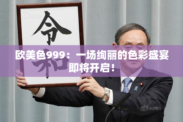 欧美色999：一场绚丽的色彩盛宴即将开启！