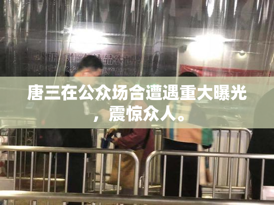 唐三在公众场合遭遇重大曝光，震惊众人。