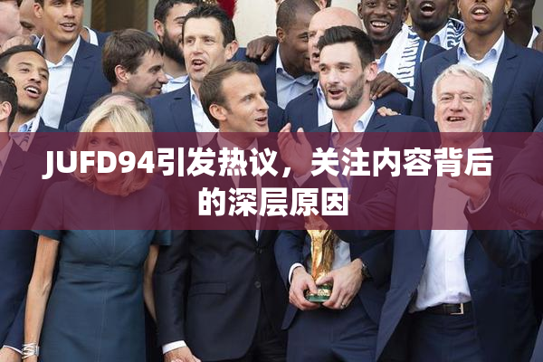 JUFD94引发热议，关注内容背后的深层原因