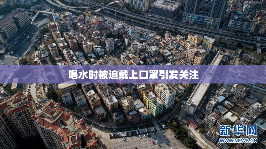 喝水时被迫戴上口罩引发关注