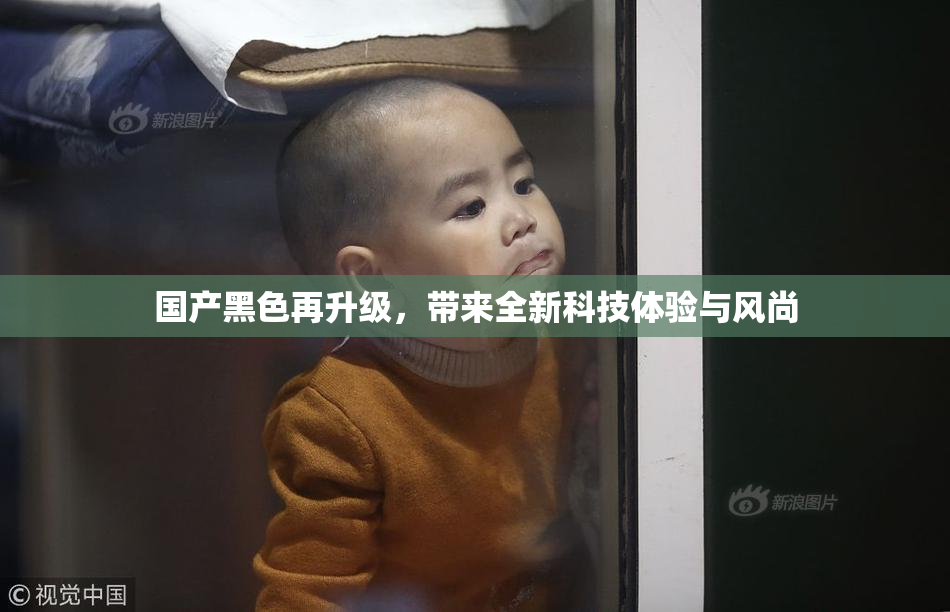 国产黑色再升级，带来全新科技体验与风尚