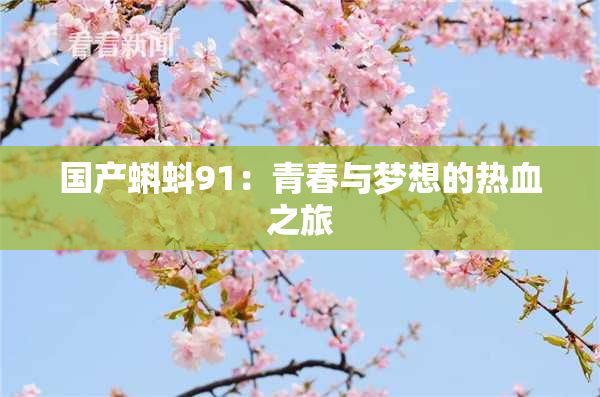 国产蝌蚪91：青春与梦想的热血之旅