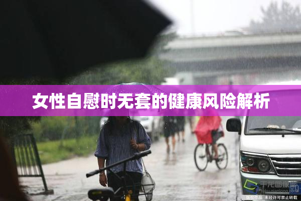 女性自慰时无套的健康风险解析