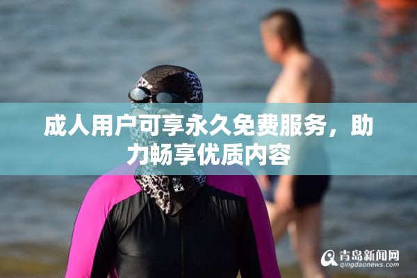 成人用户可享永久免费服务，助力畅享优质内容