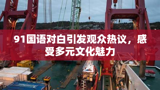 91国语对白引发观众热议，感受多元文化魅力