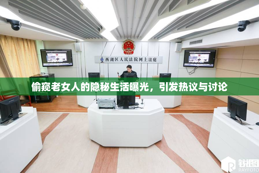 偷窥老女人的隐秘生活曝光，引发热议与讨论